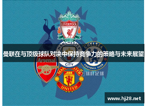曼联在与顶级球队对决中保持竞争力的策略与未来展望