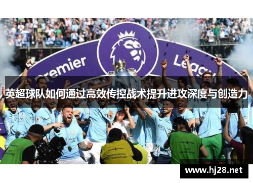 英超球队如何通过高效传控战术提升进攻深度与创造力