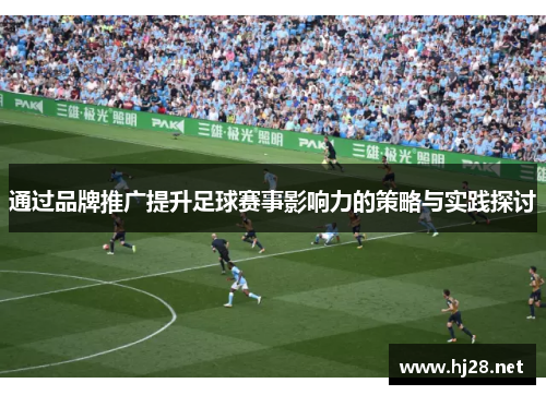 通过品牌推广提升足球赛事影响力的策略与实践探讨