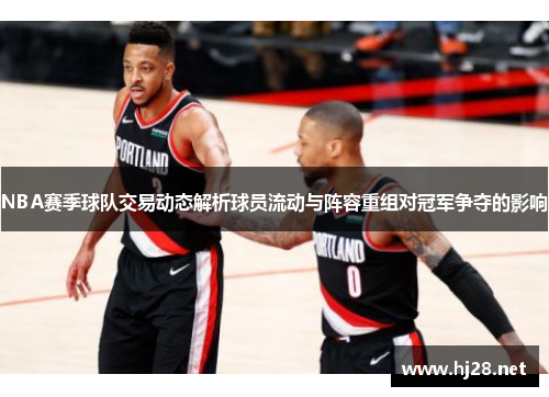 NBA赛季球队交易动态解析球员流动与阵容重组对冠军争夺的影响
