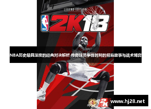 NBA历史最具深度的经典对决解析 传奇球员争锋时刻的背后故事与战术博弈