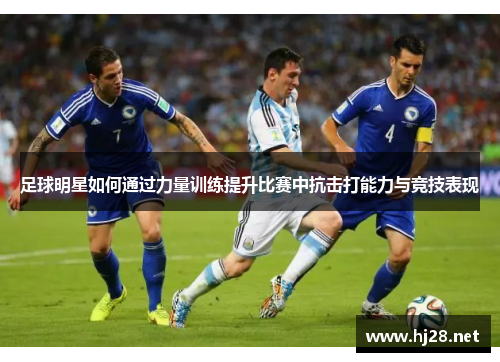 足球明星如何通过力量训练提升比赛中抗击打能力与竞技表现